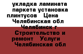 укладка ламината паркета.установка плинтусов › Цена ­ 40 - Челябинская обл., Челябинск г. Строительство и ремонт » Услуги   . Челябинская обл.